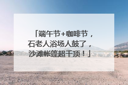 端午节+咖啡节，石老人浴场人鼓了，沙滩帐篷超千顶！